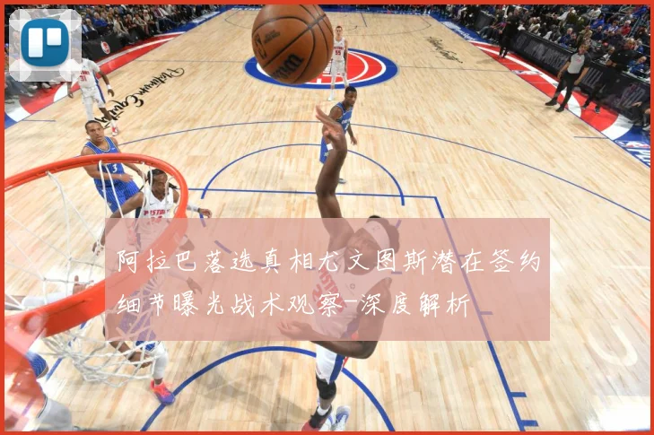 阿拉巴落选真相尤文图斯潜在签约细节曝光战术观察-深度解析