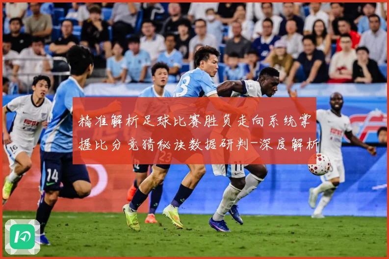 精准解析足球比赛胜负走向系统掌握比分竞猜秘诀数据研判-深度解析