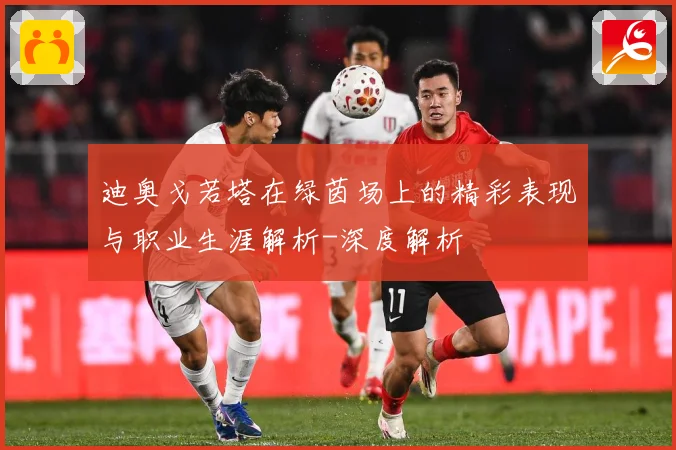 迪奥戈若塔在绿茵场上的精彩表现与职业生涯解析-深度解析