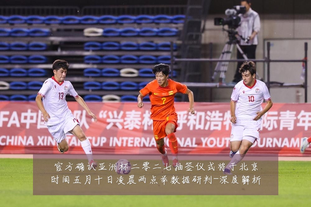 官方确认亚洲杯二零二七抽签仪式将于北京时间五月十日凌晨两点举数据研判-深度解析