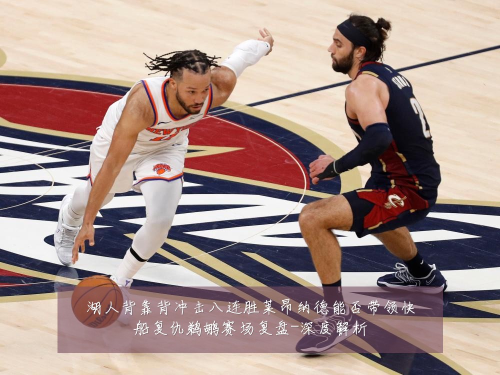 湖人背靠背冲击八连胜莱昂纳德能否带领快船复仇鹈鹕赛场复盘-深度解析