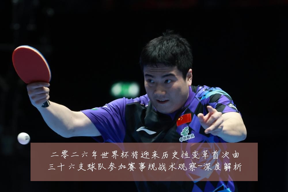 二零二六年世界杯将迎来历史性变革首次由三十六支球队参加赛事规战术观察-深度解析