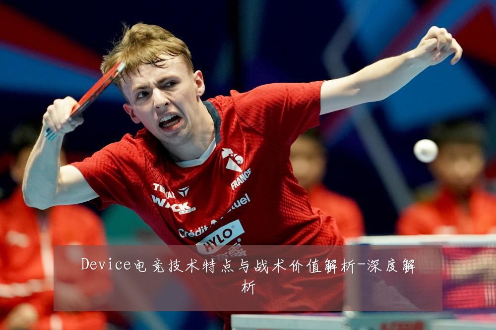 Device电竞技术特点与战术价值解析-深度解析