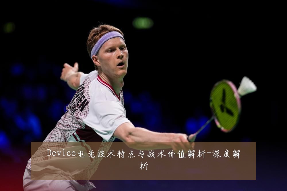 Device电竞技术特点与战术价值解析-深度解析