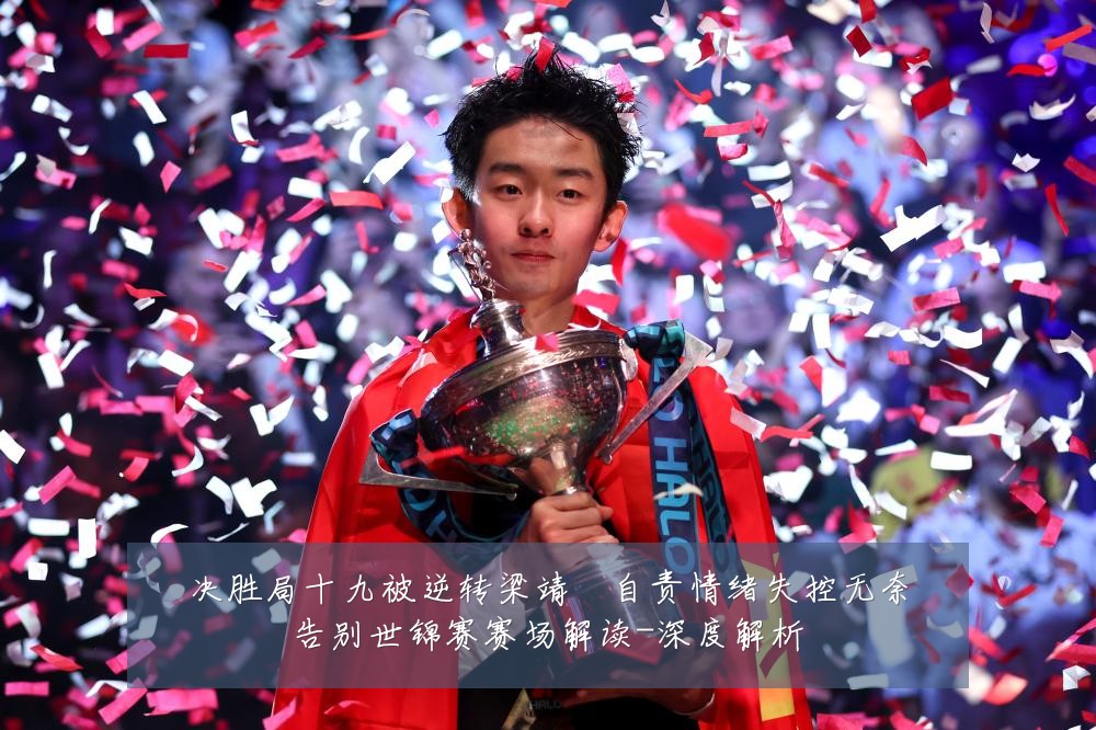 决胜局十九被逆转梁靖崑自责情绪失控无奈告别世锦赛赛场解读-深度解析