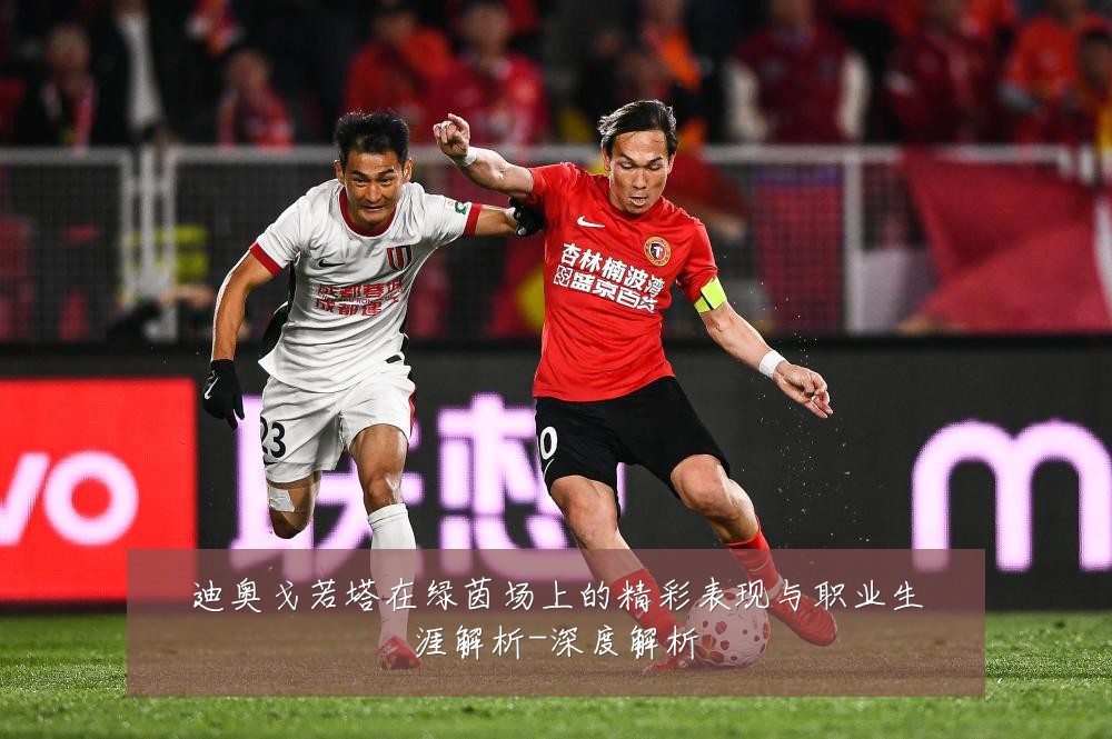 迪奥戈若塔在绿茵场上的精彩表现与职业生涯解析-深度解析